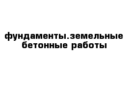 фундаменты.земельные бетонные работы